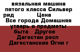 вязальная машина пятого класса Сильвер рид SK 280  › Цена ­ 30 000 - Все города Домашняя утварь и предметы быта » Другое   . Дагестан респ.,Дагестанские Огни г.